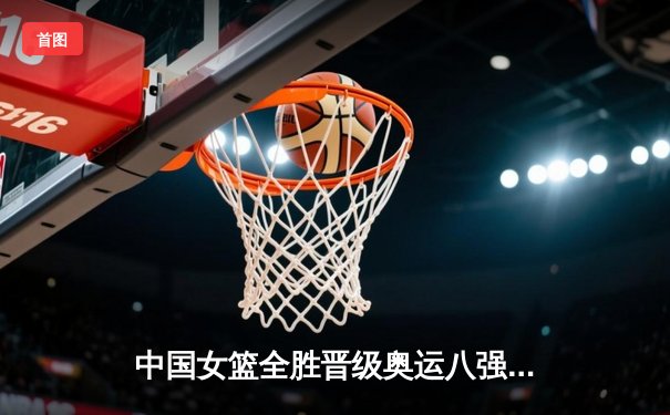 中国女篮全胜晋级奥运八强，李月汝狂砍26+15统治内线