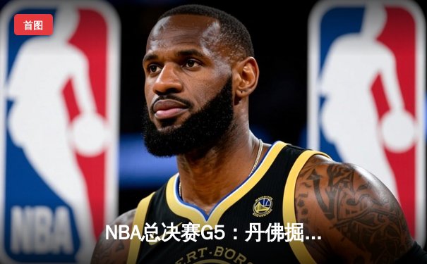 NBA总决赛G5：丹佛掘金主场力克迈阿密热火，约基奇全能表现锁定赛点