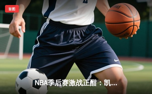 NBA季后赛激战正酣：凯尔特人加时逆转雄鹿，塔图姆狂砍42分创纪录