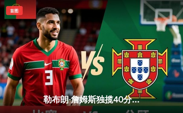 勒布朗·詹姆斯独揽40分率湖人加时险胜勇士，系列赛2-1领先