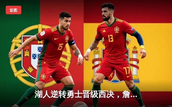 湖人逆转勇士晋级西决，詹姆斯关键三分锁定胜局