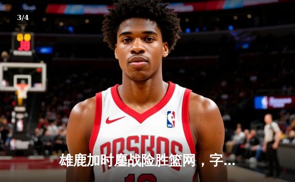 雄鹿加时鏖战险胜篮网，字母哥44分17篮板创赛季新高 - 3