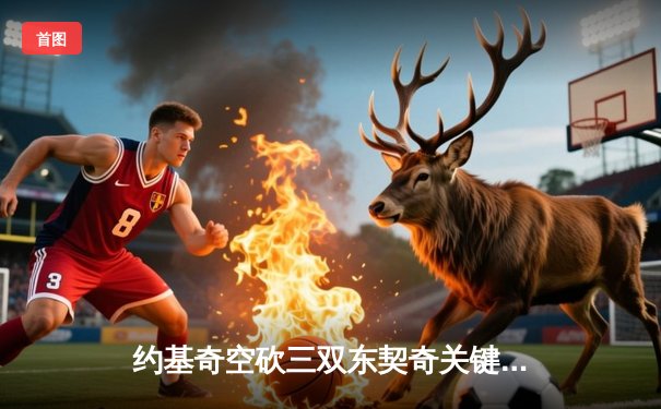 约基奇空砍三双东契奇关键封盖，独行侠险胜掘金迎四连胜