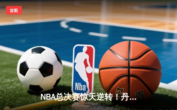NBA总决赛惊天逆转！丹佛掘金客场加时险胜迈阿密热火，约基奇40+三双主宰比赛