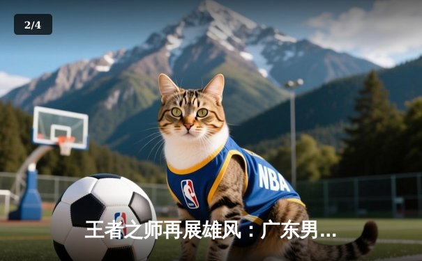 王者之师再展雄风：广东男篮加时险胜辽宁，豪取CBA总决赛开门红 - 2