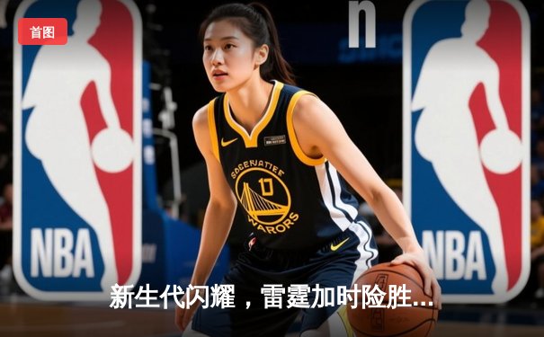 新生代闪耀，雷霆加时险胜卫冕冠军掘金，亚历山大39分率队取开门红