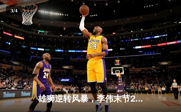 雄狮逆转风暴，李伟末节20分率队挺进季后赛 - 3