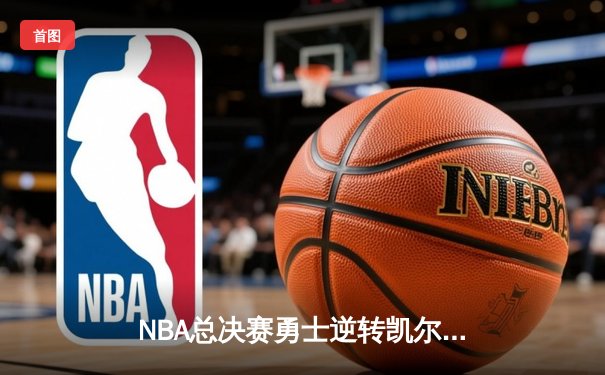 NBA总决赛勇士逆转凯尔特人夺冠，库里狂轰43分加冕FMVP